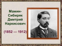 Мамин-Сибиряк Дмитрий Наркисович
(1852 — 1912)
