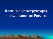 Военные конструкторы, прославившие Россию