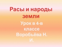 Расы и народы земли
Урок в 4-в классе
Воробьёва Н.И