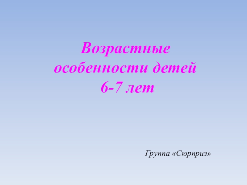 Возрастные особенности детей
6-7 лет
Группа Сюрприз