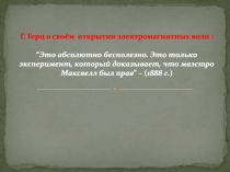Г. Герц о своём открытии электромагнитных волн :
“ Это абсолютно бесполезно