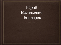 Юрий Васильевич
Бондарев