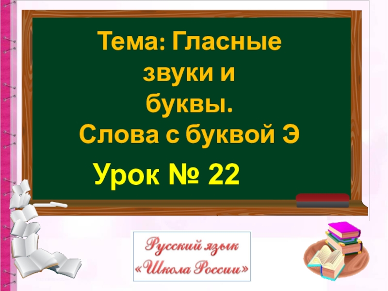 Урок № 22
Тема: Гласные звуки и
буквы.
Слова с буквой Э