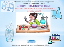 Проект – Волшебство воды
(Опытно – исследовательская деятельность детей с