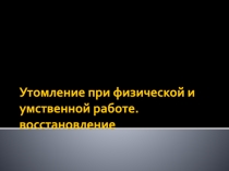 У томление при физической и умственной работе. восстановление