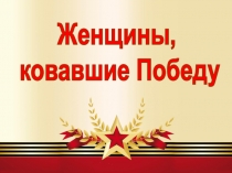Женщины,
ковавшие Победу
