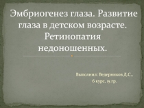 Эмбриогенез глаза. Развитие глаза в детском возрасте. Ретинопатия недоношенных