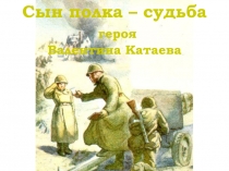 Сын полка – судьба
героя
Валентина Катаева