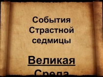 События Страстной седмицы
Великая Среда