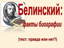 Белинский:
факты биографии
(тест: правда или нет?)