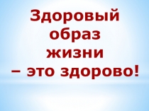 Здоровый
образ
жизни
– это здорово!