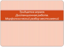 Тридцатое апреля. Дистанционная работа. Морфологический разбор местоимений