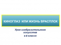 Киноглаз или Жизнь врасплох
Урок изобразительного искусства
в 8 классе