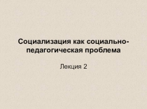 Социализация как социально-педагогическая проблема