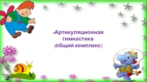 Артикуляционная гимнастика
(общий комплекс)