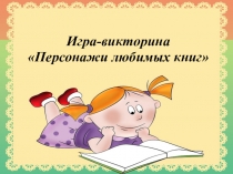 Игра-викторина
Персонажи любимых книг