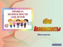 Правила игры
Моя
безопасность
(Викторина)
