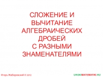 СЛОЖЕНИЕ И ВЫЧИТАНИЕ АЛГЕБРАИЧЕСКИХ ДРОБЕЙ С РАЗНЫМИ ЗНАМЕНАТЕЛЯМИ