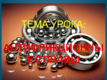 ТЕМА УРОКА: АНТИФРИКЦИОННЫЕ СПЛАВЫ