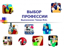 ВЫБОР ПРОФЕССИИ Выполнила: Чопко М.А