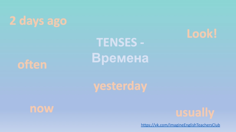TENSES - Времена
now
often
usually
Look!
2 days