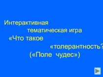 Интерактивная
тематическая игра
Что такое
толерантность?
(Поле чудес)