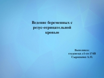 Ведение беременных с резус-отрицательной кровью
Выполнила:
студентка
