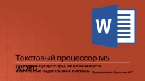 Текстовый процессор MS WORD
Текстовые процессоры, их возможности, настольные