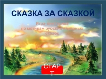СКАЗКА ЗА СКАЗКОЙ
Игра-викторина
п о мотивам русских народных сказок
СТАРТ