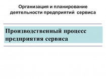 Производственный процесс предприятия сервиса
Организация и планирование