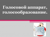 Голосовой аппарат, голосообразование