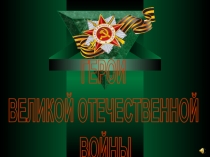ГЕРОИ
ВЕЛИКОЙ ОТЕЧЕСТВЕННОЙ
ВОЙНЫ