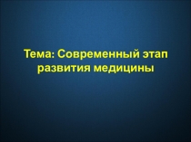 Тема: Современный этап развития медицины