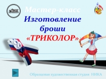 Образцовая художественная студия НИКА
Мастер-класс
Изготовление броши
ТРИКОЛОР