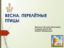 ВЕСНА. ПЕРЕЛЁТНЫЕ ПТИЦЫ
Пронина Светлана Николаевна
Старшая группа №2
МАДОУ