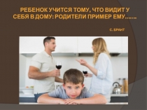 Ребенок учится тому, что видит у себя в дому: родители пример ему……. С. Брант