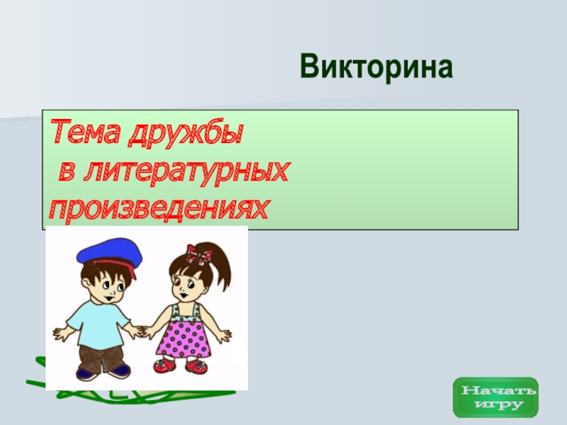 Презентация Викторина
Начать
игру
Тема дружбы
в литературных произведениях