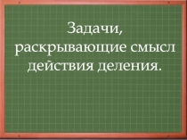 Задачи, раскрывающие смысл действия деления