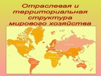 Отраслевая и
территориальная
структура
мирового хозяйства