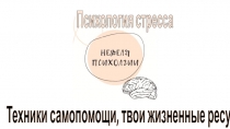 Психология стресса
Техники самопомощи, твои жизненные ресурсы