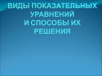 ВИДЫ ПОКАЗАТЕЛЬНЫХ УРАВНЕНИЙ И СПОСОБЫ ИХ РЕШЕНИЯ