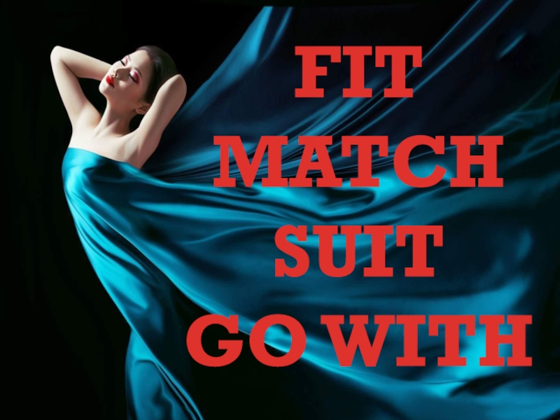 FIT
MATCH
SUIT
GO WITH