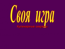 Своя игра
Кулинарные секреты