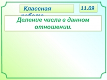 Классная работа.
Деление числа в данном отношении.
11.09