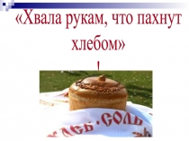 Хвала рукам, что пахнут
хлебом
!
