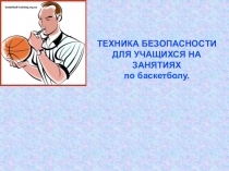 ТЕХНИКА БЕЗОПАСНОСТИ ДЛЯ УЧАЩИХСЯ НА ЗАНЯТИЯХ по баскетболу