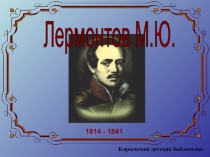 Лермонтов М.Ю.
1814 - 1841
Киреевская детская библиотека