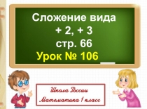 Сложение вида
+ 2, + 3
с тр. 66
Урок № 106