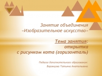 Занятие объединения Изобразительное искусство Тема занятия : открытка с