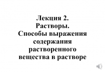 Лекция 2. Растворы. Способы выражения содержания растворенного вещества в